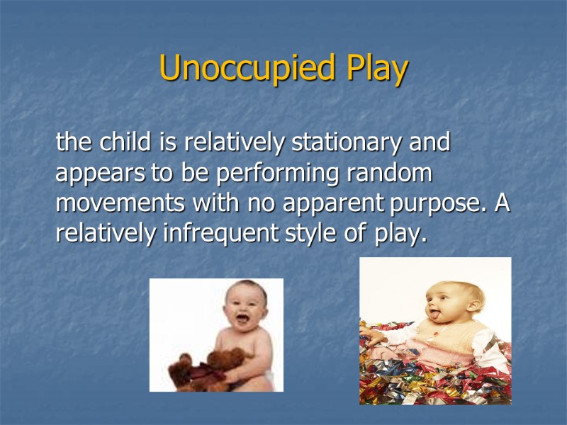 Unoccupied Play    the child is relatively stationary and appears to be